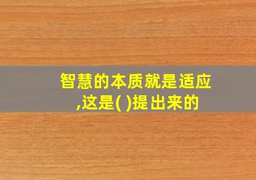 智慧的本质就是适应,这是( )提出来的